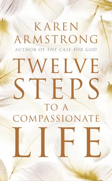 Karen Armstrong - Twelve Steps to a Compassionate Life Karen Armstrong - Twelve Steps to a Compassionate Life обложка книги