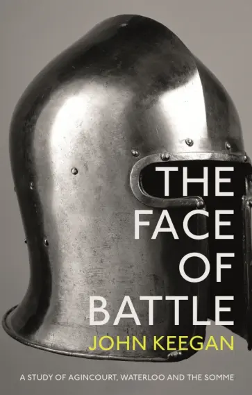 John Keegan - The Face Of Battle. A Study of Agincourt, Waterloo and the Somme обложка книги