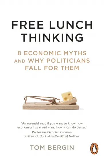 Tom Bergin - Free Lunch Thinking. 8 Economic Myths and Why Politicians Fall for Them обложка книги