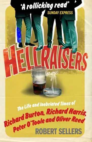 Robert Sellers - Hellraisers. The Life and Inebriated Times of Burton, Harris, O'Toole and Reed обложка книги