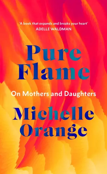 Michelle Orange - Pure Flame. On Mothers and Daughters Michelle Orange - Pure Flame. On Mothers and Daughters обложка книги