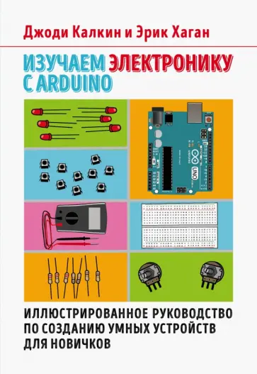 Калкин, Хаган - Изучаем электронику с Arduino. Иллюстрированное руководство по созданию умных устройств для новичков обложка книги