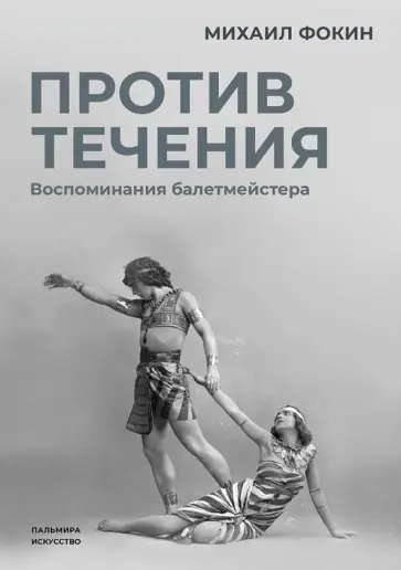 Михаил Фокин - Против течения. Воспоминания балетмейстера Михаил Фокин - Против течения. Воспоминания балетмейстера обложка книги