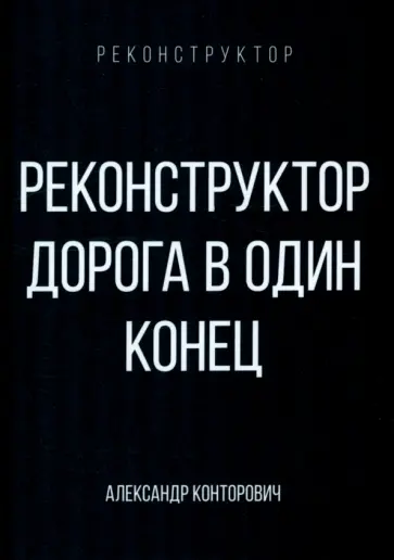 Александр Конторович - Реконструктор. Дорога в один конец Александр Конторович - Реконструктор. Дорога в один конец обложка книги