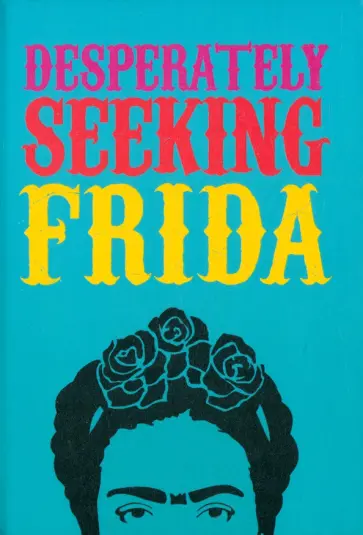 Ian Castello-Cortes - Desperately Seeking Frida Ian Castello-Cortes - Desperately Seeking Frida обложка книги