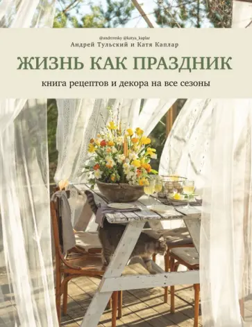 Тульский, Каплар - Жизнь как праздник. Книга рецептов и декора на все сезоны Тульский, Каплар - Жизнь как праздник. Книга рецептов и декора на все сезоны обложка книги