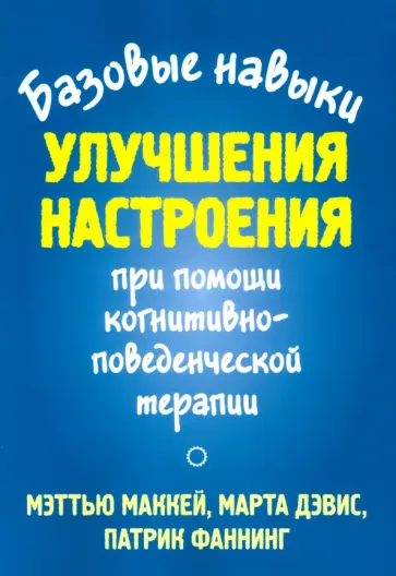 Маккей, Дэвис - Базовые навыки улучшения настроения при помощи когнитивно-поведенческой терапии Маккей, Дэвис - Базовые навыки улучшения настроения при помощи когнитивно-поведенческой терапии обложка книги