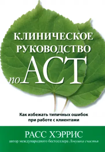 Расс Хэррис - Клиническое руководство по ACT. Как избежать типичных ошибок при работе с клиентами Расс Хэррис - Клиническое руководство по ACT. Как избежать типичных ошибок при работе с клиентами обложка книги