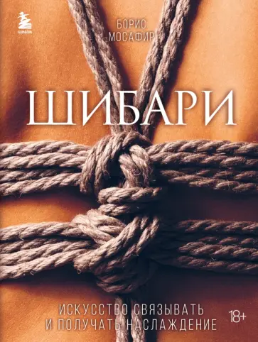 Борис Мосафир - Шибари. Искусство связывать и получать наслаждение Борис Мосафир - Шибари. Искусство связывать и получать наслаждение обложка книги