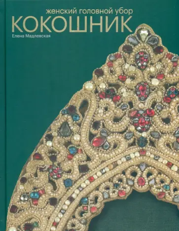 Елена Мадлевская - Женский головной убор кокошник Елена Мадлевская - Женский головной убор кокошник обложка книги