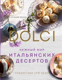 Книга: "Нежный мир итальянских десертов. Dolci.Сладостные сны наяву" - Летиция Кларк. Купить книгу, читать рецензии | La vita e dolce | ISBN 978-5-04-154184-2 | Лабиринт