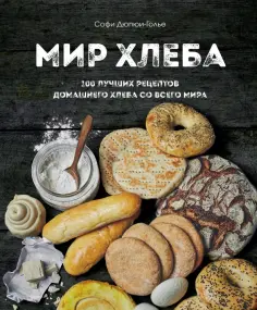 Софи Дюпре-Голье - Мир хлеба. 100 лучших рецептов домашнего хлеба со всего мира обложка книги