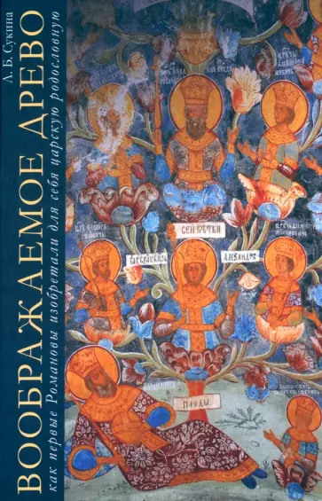 Людмила Сукина - Воображаемое древо. Как первые Романовы изобретали для себя царскую родословную. Монография обложка книги