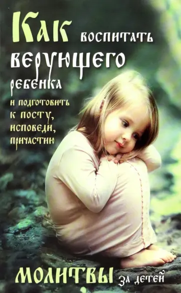 Боголюбов, Четвериков - Как воспитать верующего ребенка и подготовить к посту, исповеди, причастию. Молитвы за детей обложка книги