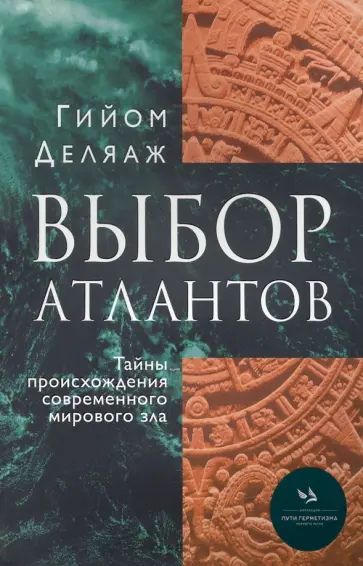 Гийом Деляаж - Выбор Атлантов. Тайны происхождения современного мирового зла Гийом Деляаж - Выбор Атлантов. Тайны происхождения современного мирового зла обложка книги