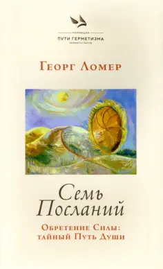 Георг Ломер - Семь Посланий. Обретение Силы. Тайный Путь Души обложка книги