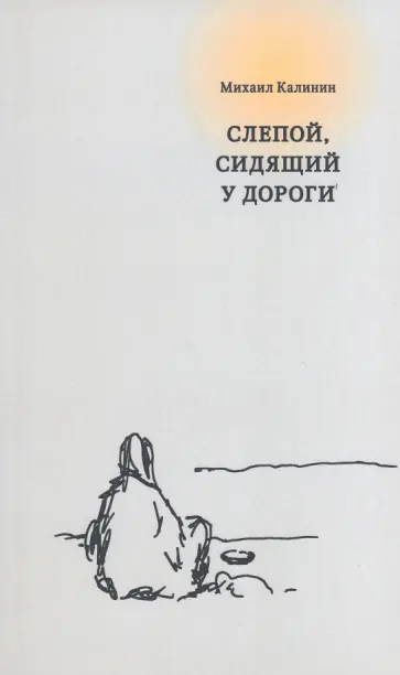 Михаил Калинин - Слепой, сидящий у дороги Михаил Калинин - Слепой, сидящий у дороги обложка книги