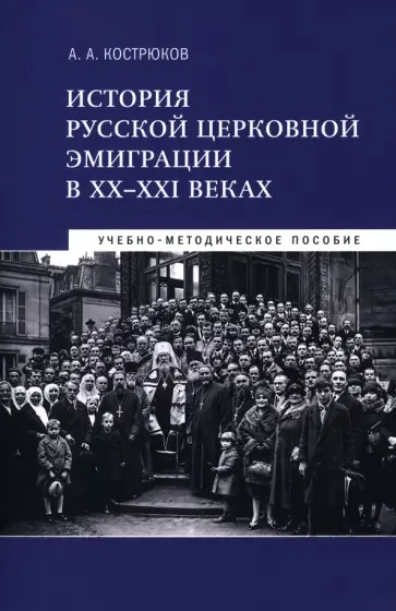 Андрей Кострюков - История русской церковной эмиграции в ХХ-ХХI веках. Учебно-методическое пособие Андрей Кострюков - История русской церковной эмиграции в ХХ-ХХI веках. Учебно-методическое пособие обложка книги
