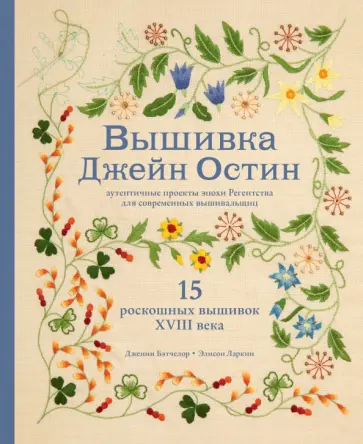 Бэтчелор, Ларкин - Вышивка Джейн Остин. Аутентичные проекты эпохи Регентства для современных вышивальщиц Бэтчелор, Ларкин - Вышивка Джейн Остин. Аутентичные проекты эпохи Регентства для современных вышивальщиц обложка книги