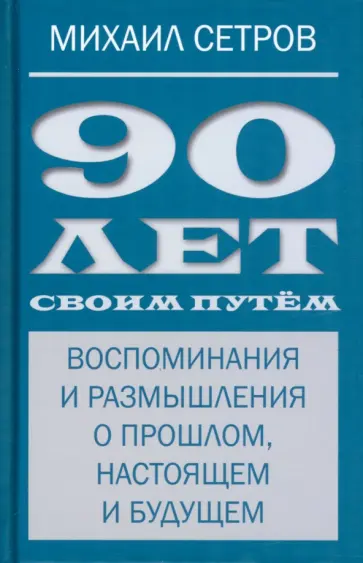 Михаил Сетров - 90 лет своим путём. Воспоминания и размышления о прошлом, настоящем и будущем обложка книги