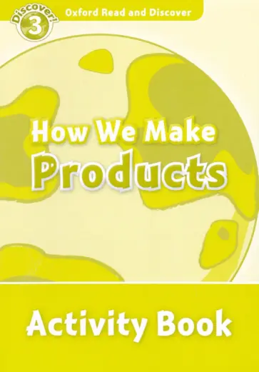 Alistair McCallum - Oxford Read and Discover. Level 3. How We Make Products. Activity Book обложка книги