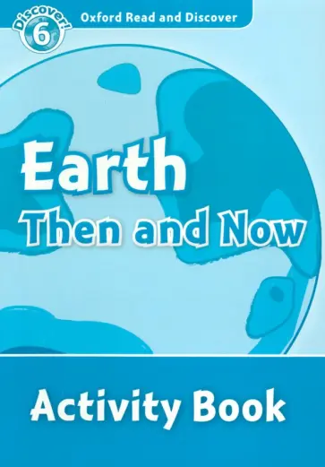 Alistair McCallum - Oxford Read and Discover. Level 6. Earth Then and Now. Activity Book обложка книги