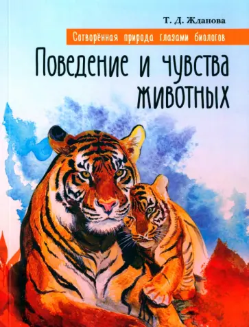 Татьяна Жданова - Поведение и чувства животных. Сотворенная природа глазами биологов Татьяна Жданова - Поведение и чувства животных. Сотворенная природа глазами биологов обложка книги