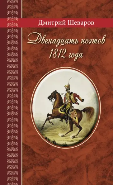 Дмитрий Шеваров - Двенадцать поэтов 1812 года. Жизнь, стихи и приключения русских поэтов в эпоху Отечественной войны Дмитрий Шеваров - Двенадцать поэтов 1812 года. Жизнь, стихи и приключения русских поэтов в эпоху Отечественной войны обложка книги