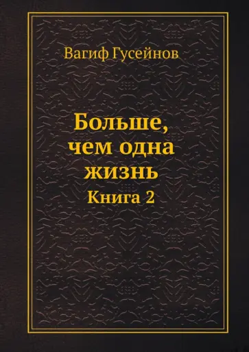 Вагиф Гусейнов - Больше, чем одна жизнь. Книга 2 Вагиф Гусейнов - Больше, чем одна жизнь. Книга 2 обложка книги