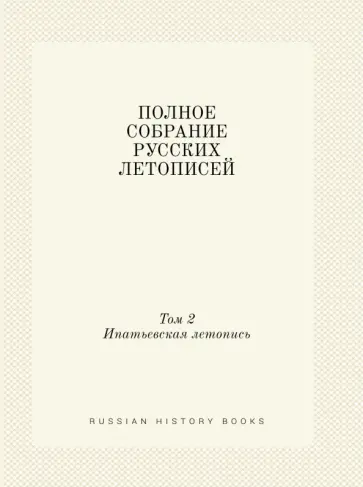 Полное собрание русских летописей. Том 2. Ипатьевская летопись Полное собрание русских летописей. Том 2. Ипатьевская летопись обложка книги