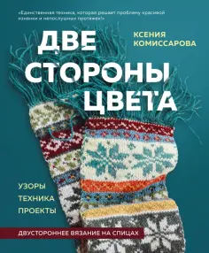 Ксения Комиссарова - Две стороны цвета. Двустороннее вязание на спицах. Узоры, техника, проекты обложка книги