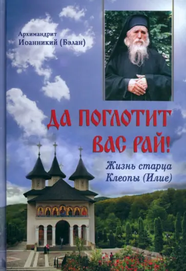 Иоанникий Архимандрит - Да поглотит вас рай! Жизнь старца Клеопы (Илие) Иоанникий Архимандрит - Да поглотит вас рай! Жизнь старца Клеопы (Илие) обложка книги