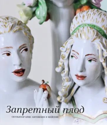 Запретный плод. Скульптор Крис Антеманн в Мейсене Запретный плод. Скульптор Крис Антеманн в Мейсене обложка книги