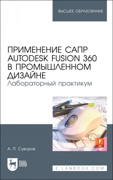 Александр Суворов - Применение САПР Autodesk Fusion 360 в промышленном дизайне. Лабораторный практикум. Учебное пособие Александр Суворов - Применение САПР Autodesk Fusion 360 в промышленном дизайне. Лабораторный практикум. Учебное пособие обложка книги