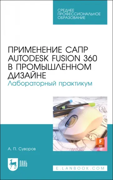 Александр Суворов - Применение САПР Autodesk Fusion 360 в промышленном дизайне. Лабораторный практикум. Учебное пособие Александр Суворов - Применение САПР Autodesk Fusion 360 в промышленном дизайне. Лабораторный практикум. Учебное пособие обложка книги