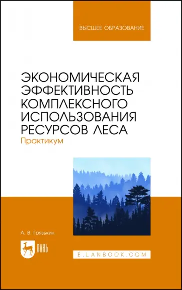 Анатолий Грязькин - Экономическая эффективность комплексного использования ресурсов леса. Практикум. Учебное пособие Анатолий Грязькин - Экономическая эффективность комплексного использования ресурсов леса. Практикум. Учебное пособие обложка книги