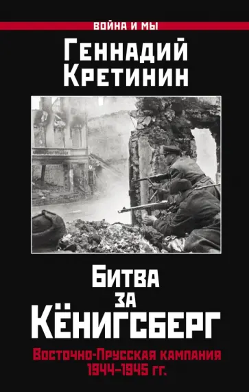 Геннадий Кретинин - Битва за Кёнигсберг. Восточно-Прусская кампания 1944-1945 гг. Геннадий Кретинин - Битва за Кёнигсберг. Восточно-Прусская кампания 1944-1945 гг. обложка книги
