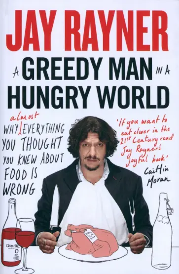 Jay Rayner - A Greedy Man in a Hungry World. Why (Almost) Everything You Thought You Knew About Food is Wrong обложка книги