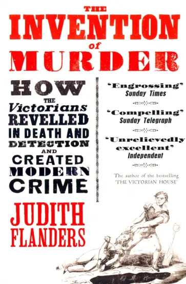 Judith Flanders - The Invention of Murder. How the Victorians Revelled in Death and Detection and Created Modern Crime Judith Flanders - The Invention of Murder. How the Victorians Revelled in Death and Detection and Created Modern Crime обложка книги