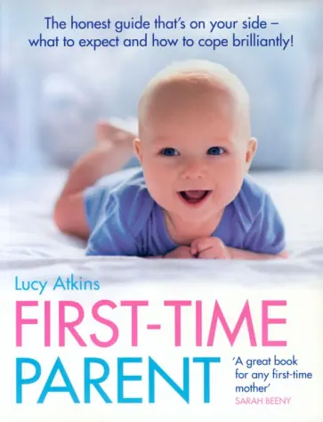 Lucy Atkins - First-Time Parent. The honest guide to coping brilliantly and staying sane in your baby’s first yea обложка книги