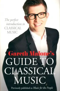 Gareth Malone - Gareth Malone's Guide to Classical Music Gareth Malone - Gareth Malone's Guide to Classical Music обложка книги