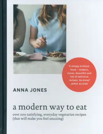 Anna Jones - A Modern Way to Eat. Over 200 Satisfying, Everyday Vegetarian Recipes обложка книги