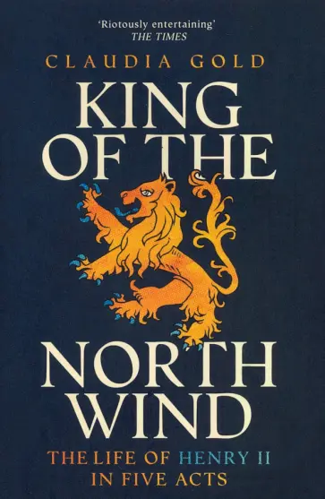 Claudia Gold - King of the North Wind. The Life of Henry II in Five Acts обложка книги