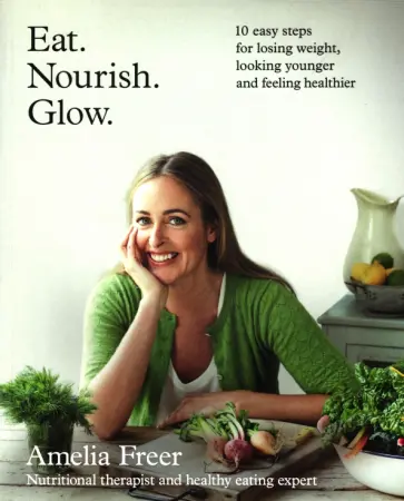 Amelia Freer - Eat. Nourish. Glow. 10 easy steps for losing weight, looking younger & feeling healthier обложка книги