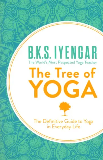 B.K.S. Iyengar - The Tree of Yoga. The Definitive Guide to Yoga in Everyday Life B.K.S. Iyengar - The Tree of Yoga. The Definitive Guide to Yoga in Everyday Life обложка книги