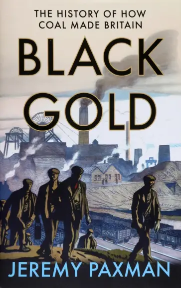 Jeremy Paxman - Black Gold. The History of How Coal Made Britain Jeremy Paxman - Black Gold. The History of How Coal Made Britain обложка книги