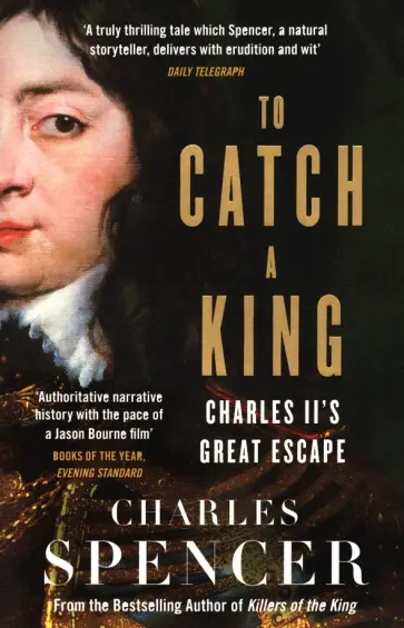 Charles Spencer - To Catch A King. Charles II's Great Escape обложка книги