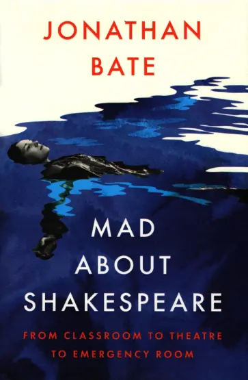 Jonathan Bate - Mad about Shakespeare. From Classroom to Theatre to Emergency Room обложка книги