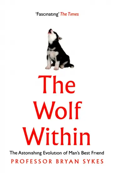 Bryan Sykes - The Wolf Within. The Astonishing Evolution of Man's Best Friend Bryan Sykes - The Wolf Within. The Astonishing Evolution of Man's Best Friend обложка книги