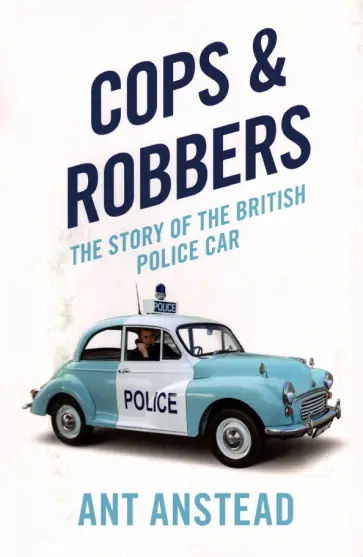 Ant Anstead - Cops and Robbers. The Story of the British Police Car обложка книги
